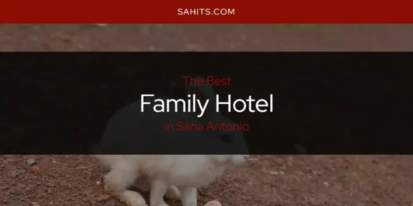 The Absolute Best Family Hotel in Sana Antonio  [Updated 2024]