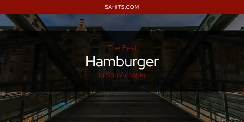 The Absolute Best Hamburger in San Antonio  [Updated 2024]