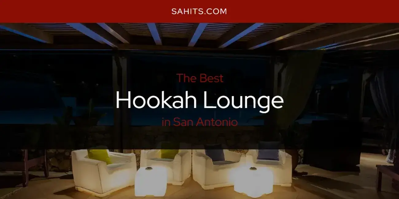 The Absolute Best Hookah Lounge in San Antonio  [Updated 2024]