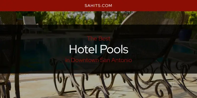 The Absolute Best Hotel Pools in Downtown San Antonio  [Updated 2024]