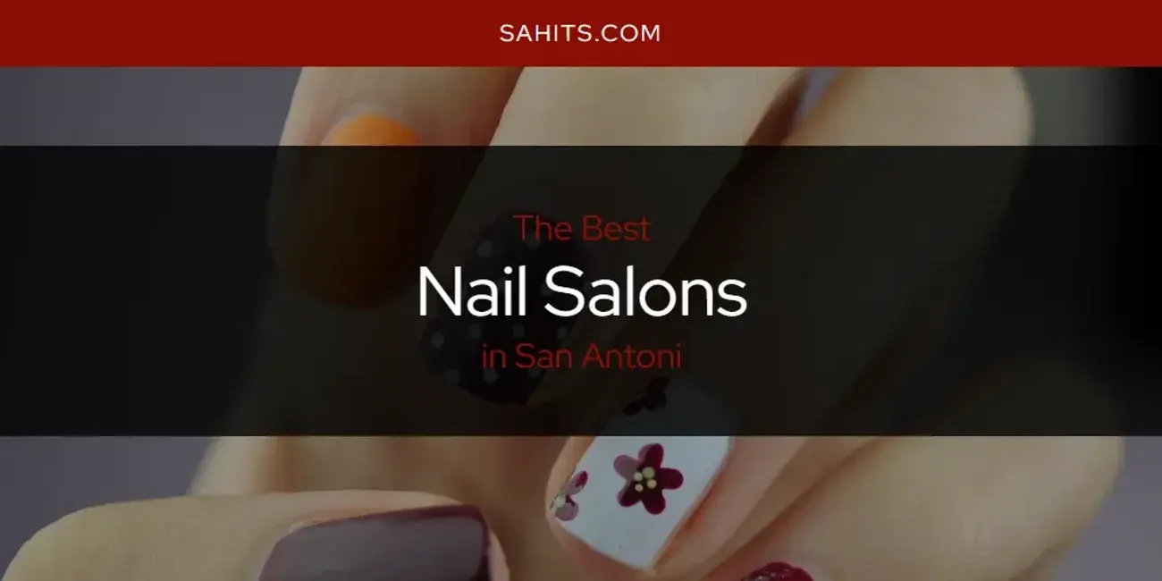 San Antoni's Best Nail Salons [Updated 2024]