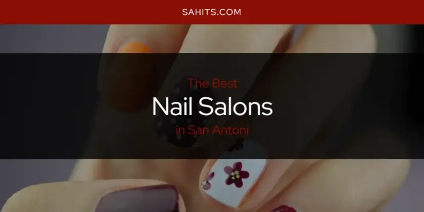 San Antoni's Best Nail Salons [Updated 2024]