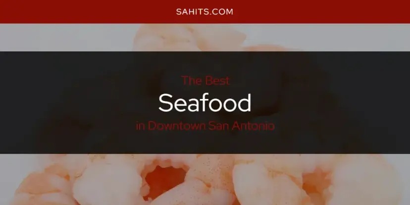 Downtown San Antonio's Best Seafood [Updated 2024]