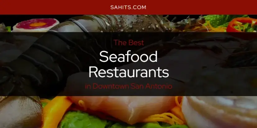 Downtown San Antonio's Best Seafood Restaurants [Updated 2024]