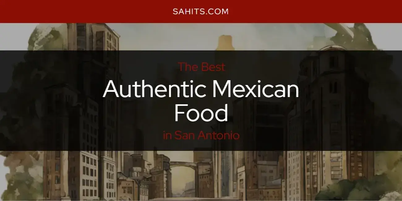 The Absolute Best Authentic Mexican Food in San Antonio  [Updated 2023]