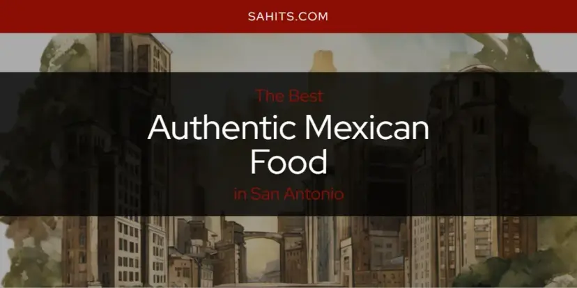 The Absolute Best Authentic Mexican Food in San Antonio  [Updated 2024]