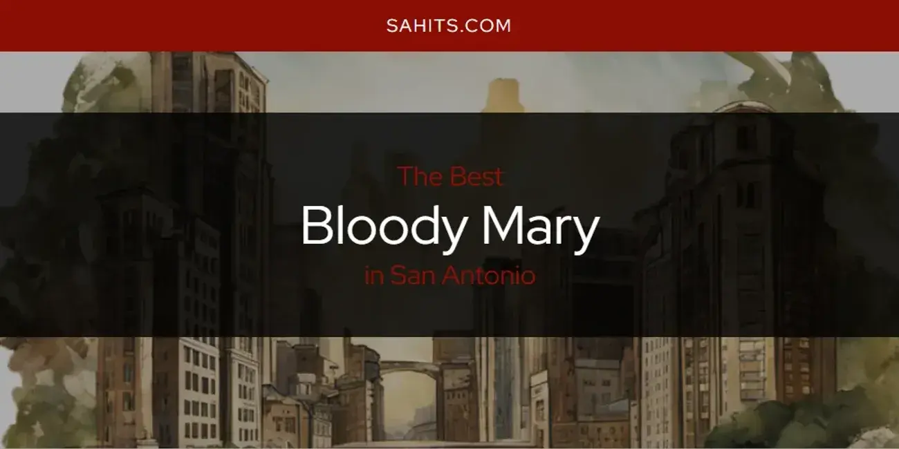 The Absolute Best Bloody Mary in San Antonio  [Updated 2023]