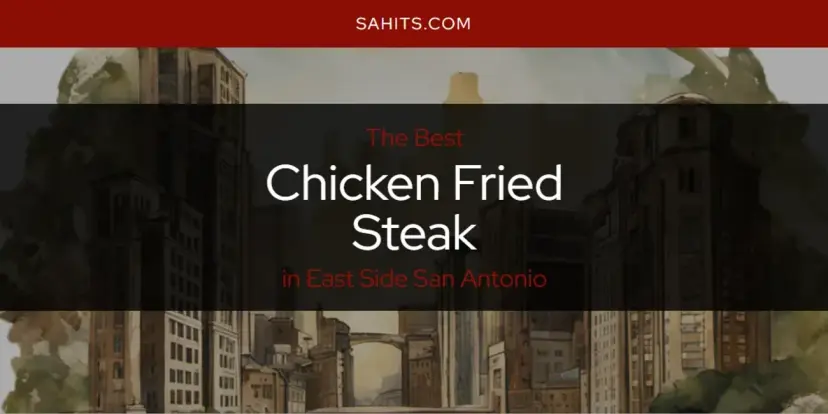 The Absolute Best Chicken Fried Steak in East Side San Antonio  [Updated 2024]
