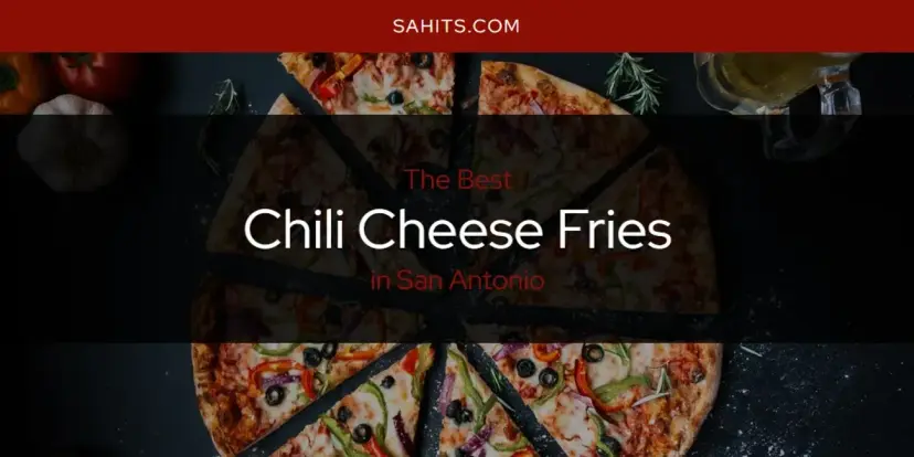 The Absolute Best Chili Cheese Fries in San Antonio  [Updated 2024]