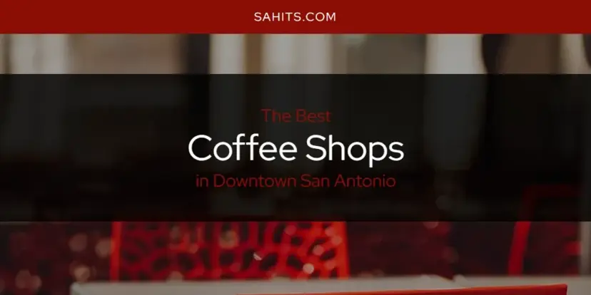 The Absolute Best Coffee Shops in Downtown San Antonio  [Updated 2024]