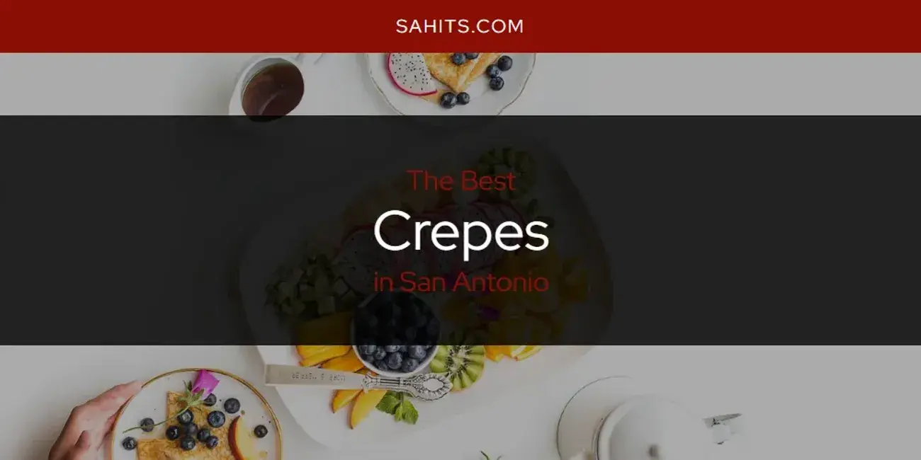 The Absolute Best Crepes in San Antonio  [Updated 2024]