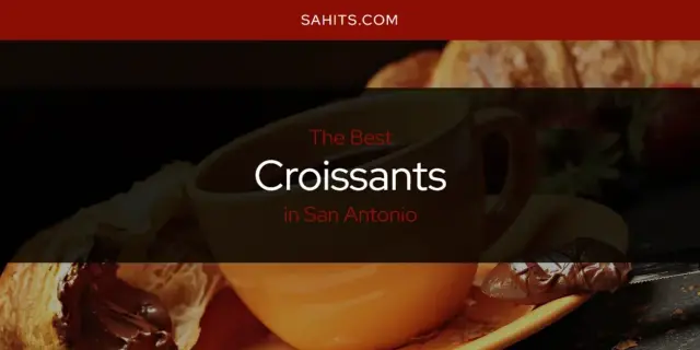 The Absolute Best Croissants in San Antonio  [Updated 2024]