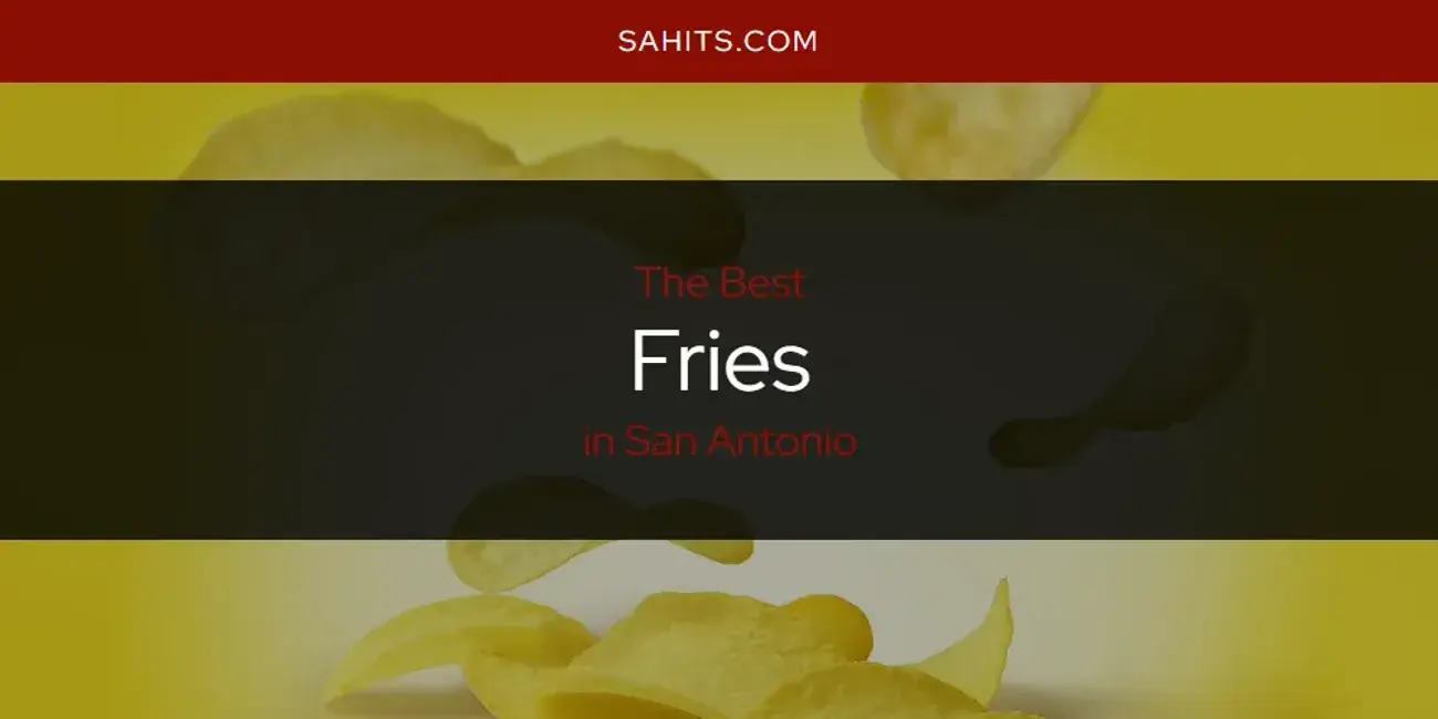 The Absolute Best Fries in San Antonio  [Updated 2024]