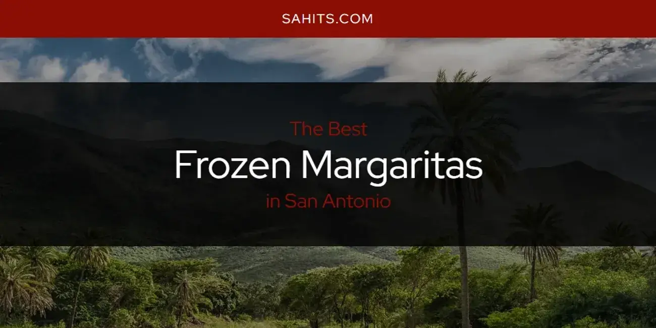 Best Frozen Margaritas in San Antonio? Here's the Top 15