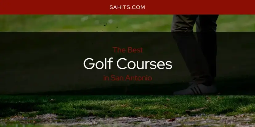 The Absolute Best Golf Courses in San Antonio  [Updated 2024]