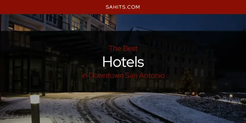 The Absolute Best Hotels in Downtown San Antonio  [Updated 2024]