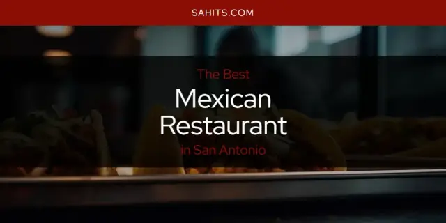 The Best Mexican Restaurant in San Antonio [Updated 2023]