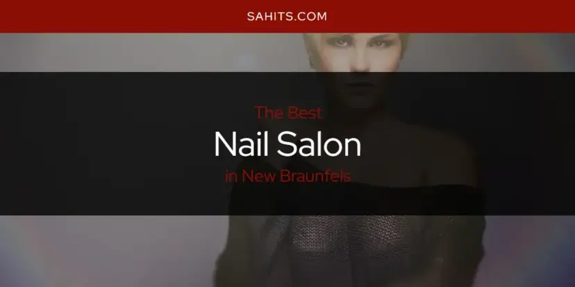 New Braunfels' Best Nail Salon [Updated 2024]