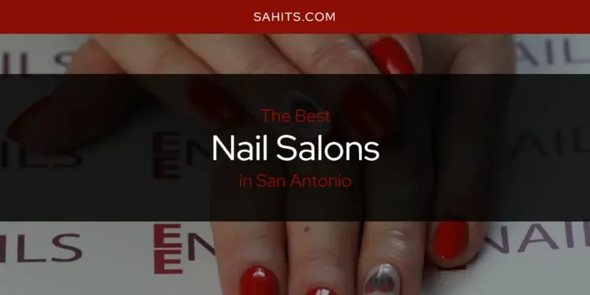 San Antonio's Best Nail Salons [Updated 2024]