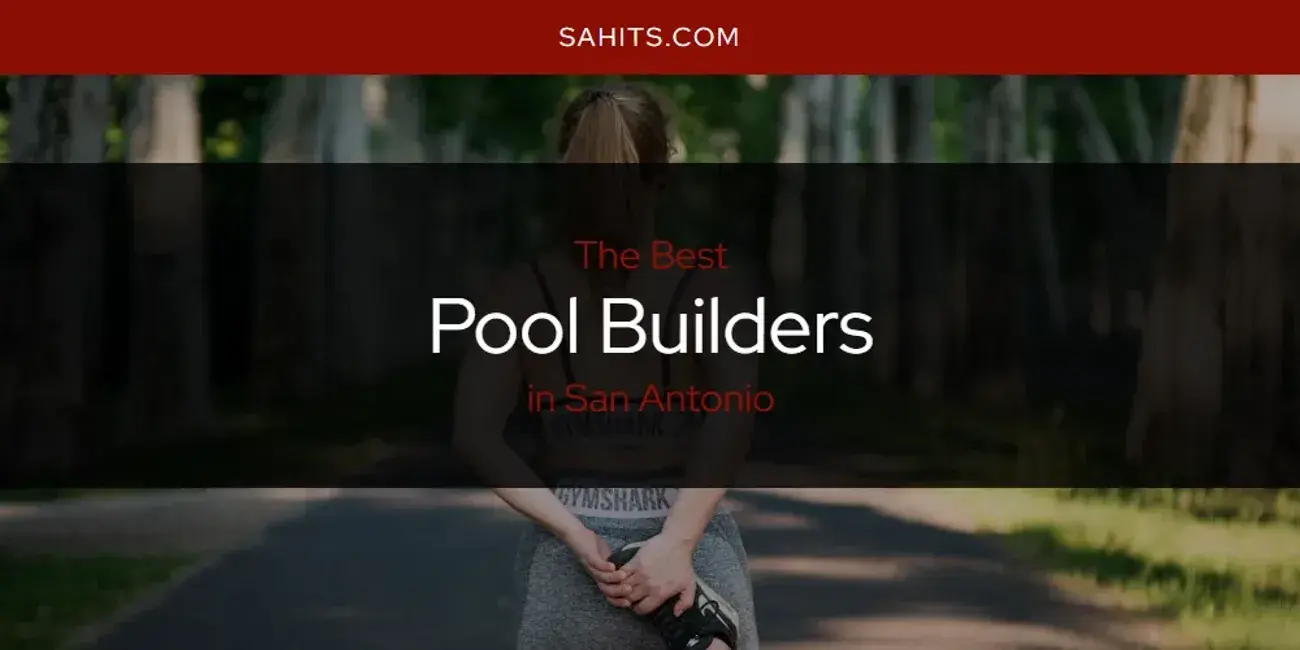 San Antonio's Best Pool Builders [Updated 2024]