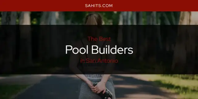 The Best Pool Builders in San Antonio [Updated 2023]