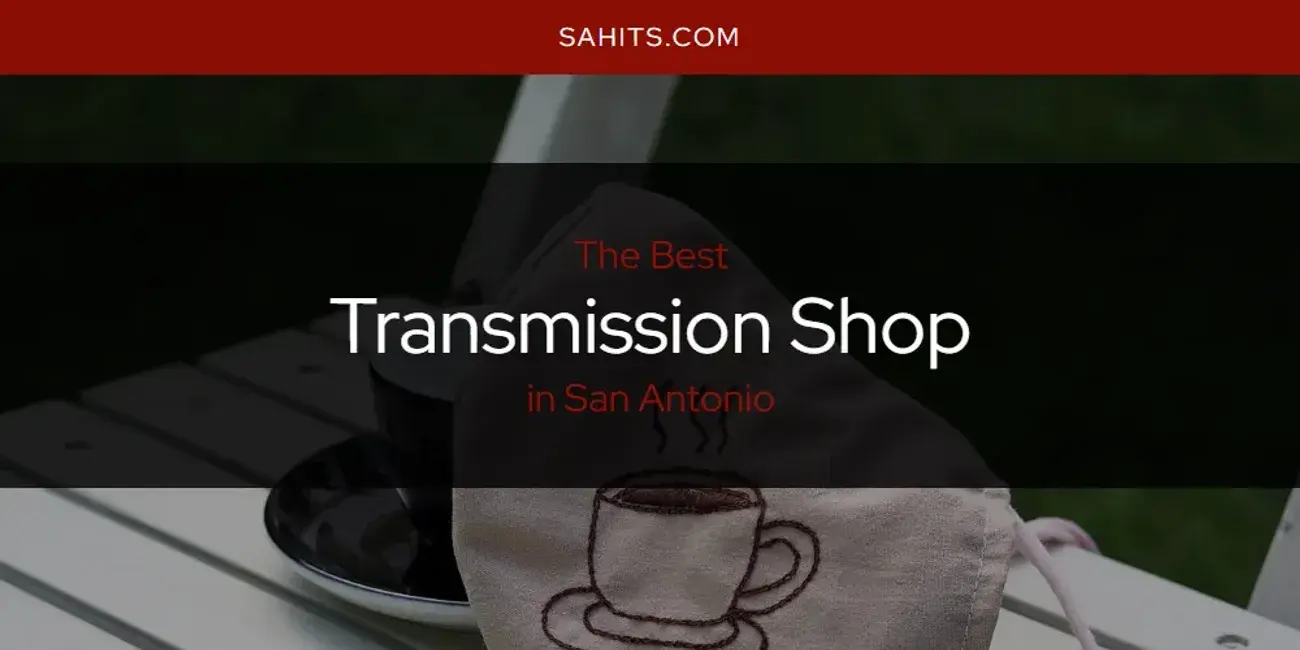 San Antonio's Best Transmission Shop [Updated 2024]