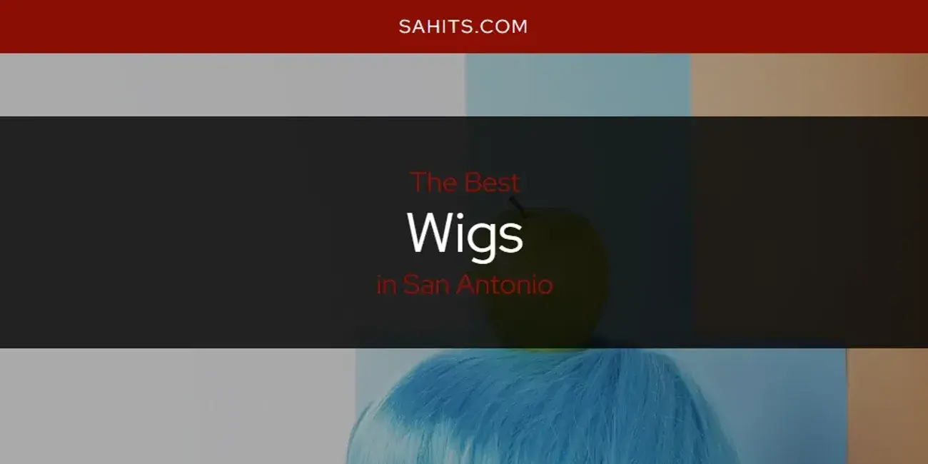 San Antonio's Best Wigs [Updated 2024]