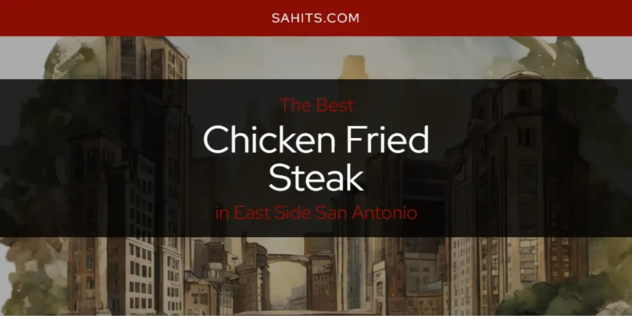Best Chicken Fried Steak in East Side San Antonio: Ultimate Guide