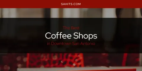 The Absolute Best Coffee Shops in Downtown San Antonio