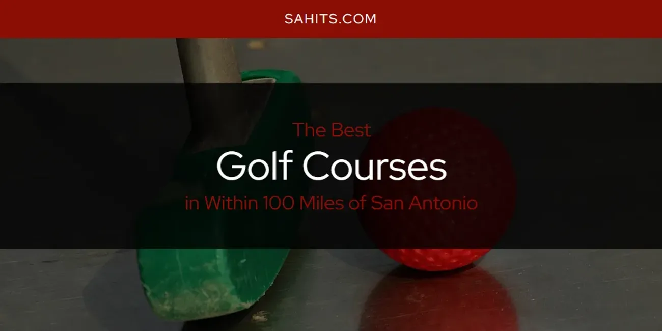 Within 100 Miles of San Antonio's Best Golf Courses [Updated 2025]