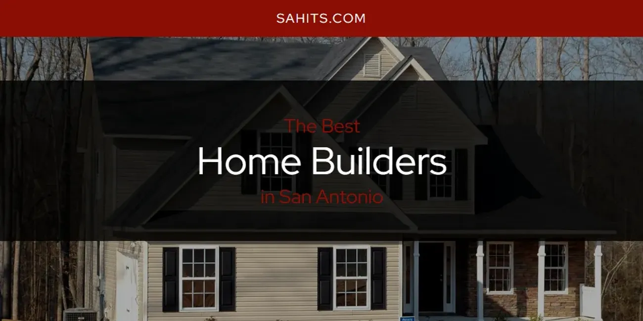 San Antonio's Best Home Builders [Updated 2025]