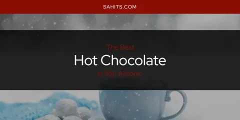 Best Hot Chocolate in San Antonio: Ultimate Guide