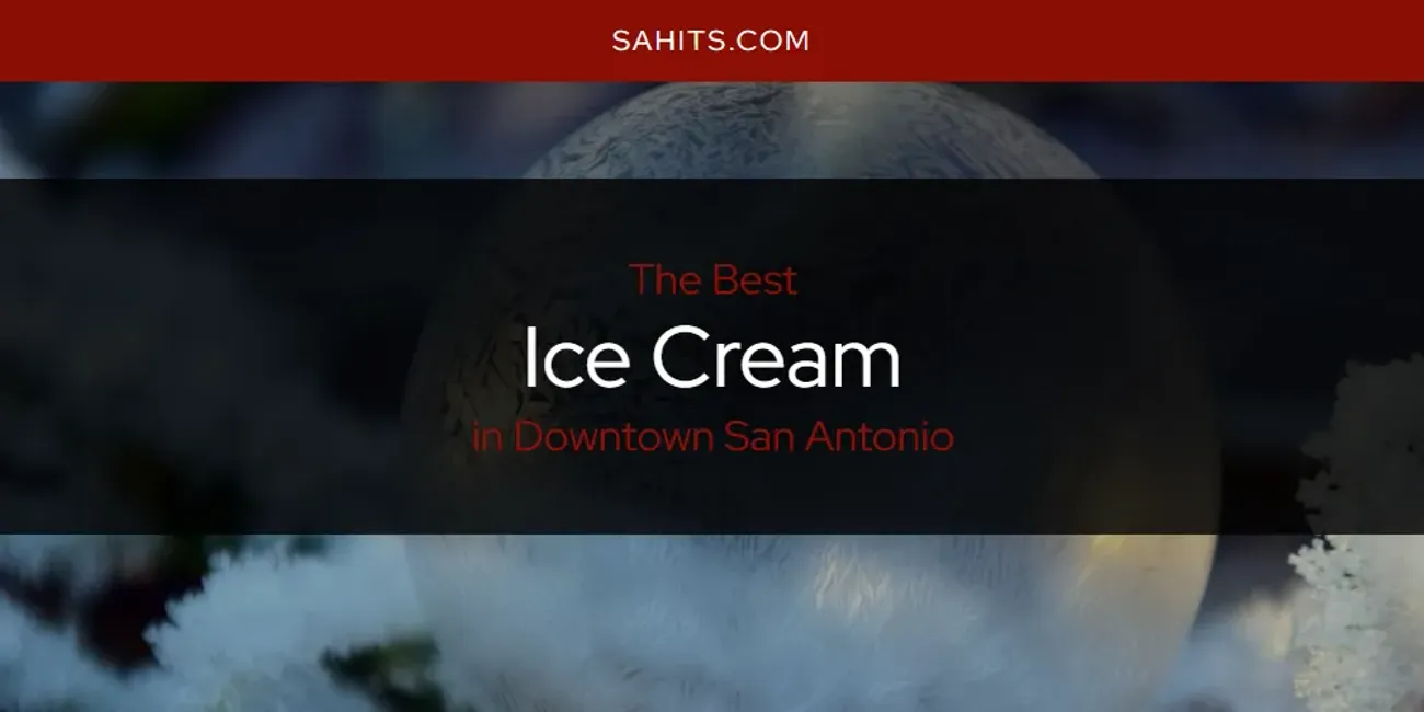 The Absolute Best Ice Cream in Downtown San Antonio  [Updated 2025]