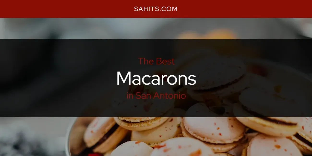 The 2026 Best Macarons in San Antonio List