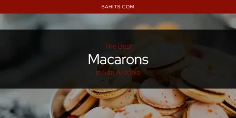 The Best Macarons in San Antonio List