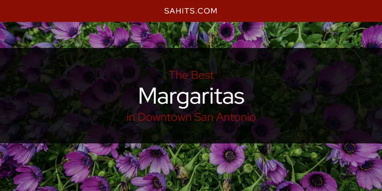 The Absolute Best Margaritas in Downtown San Antonio  [Updated 2025]