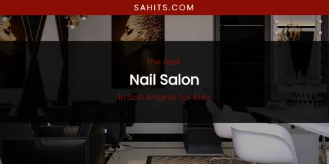 San Antonio for Men's Best Nail Salon