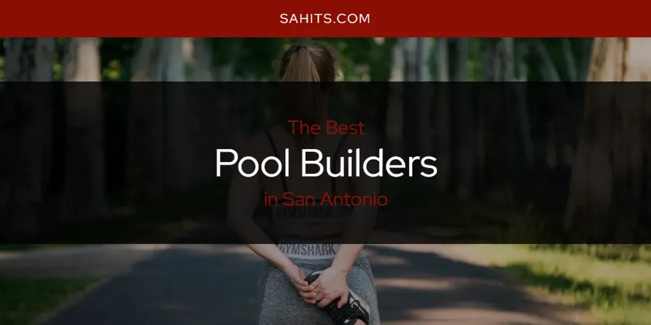 2026 Ranked: Best Pool Builders in San Antonio