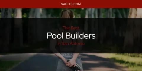 Ranked: Best Pool Builders in San Antonio