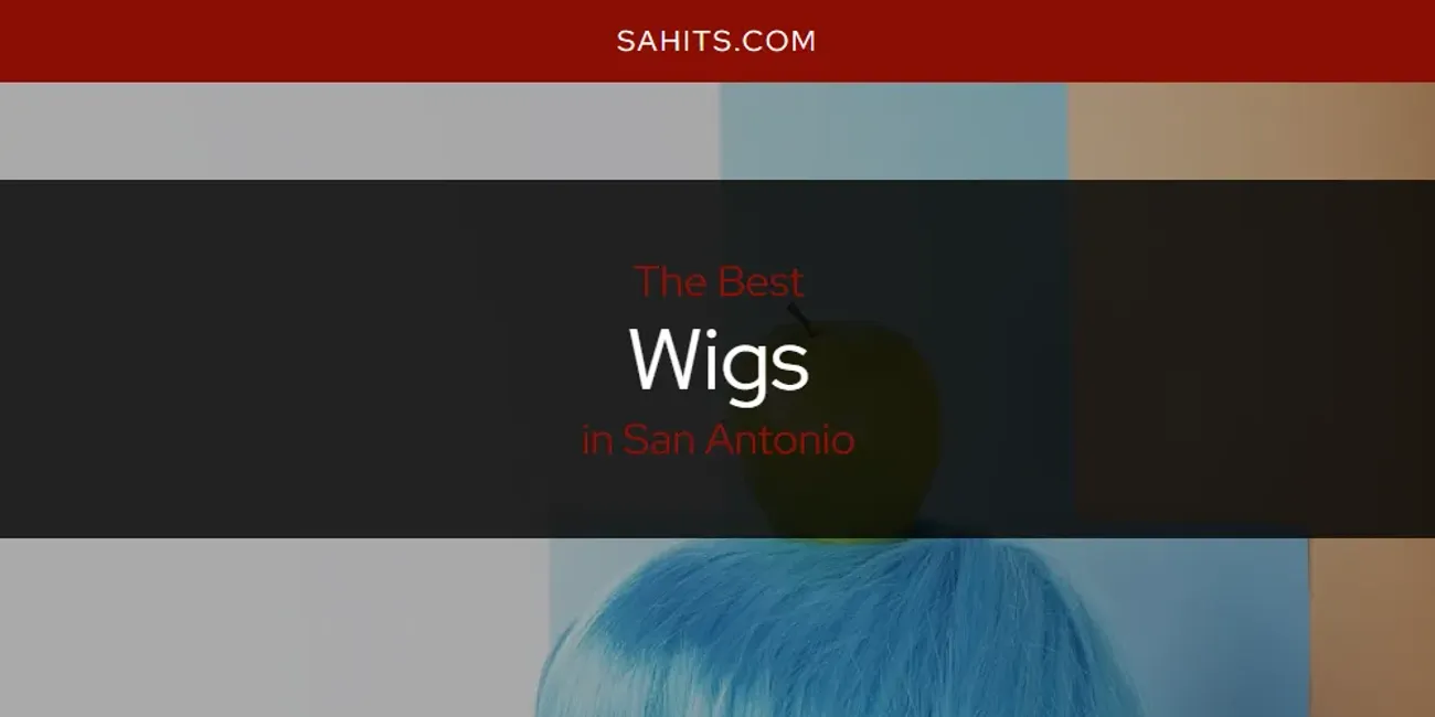 Best Wigs in San Antonio: Our Expert Picks for 2025